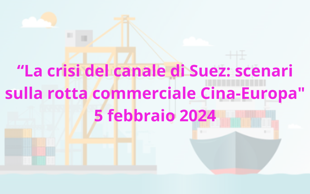 Webinar: “La crisi del canale di Suez: scenari sulla rotta commerciale Cina-Europa” 5 febbraio 2024 dalle ore 9.30 alle ore 11.00